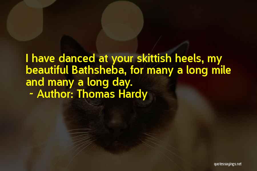 Thomas Hardy Quotes: I Have Danced At Your Skittish Heels, My Beautiful Bathsheba, For Many A Long Mile And Many A Long Day.