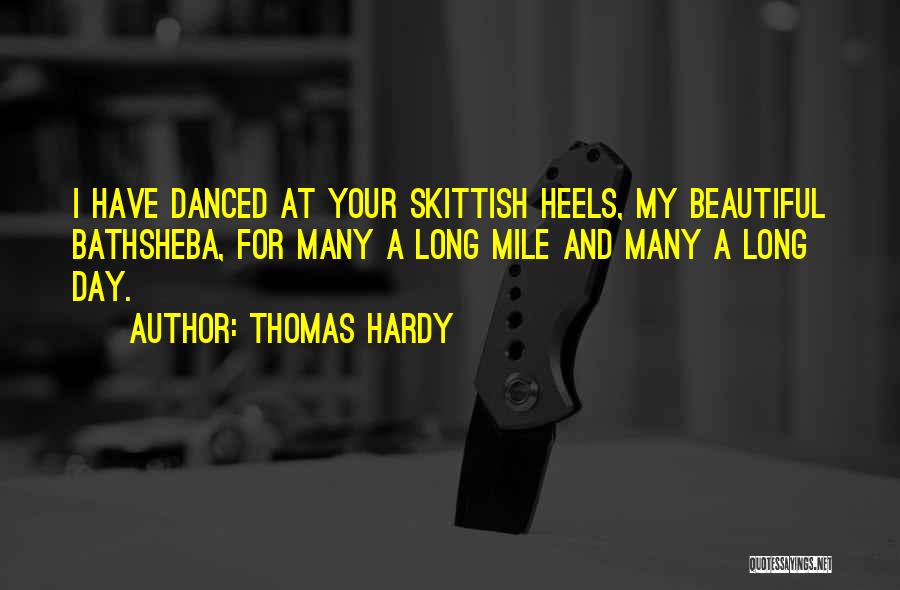 Thomas Hardy Quotes: I Have Danced At Your Skittish Heels, My Beautiful Bathsheba, For Many A Long Mile And Many A Long Day.