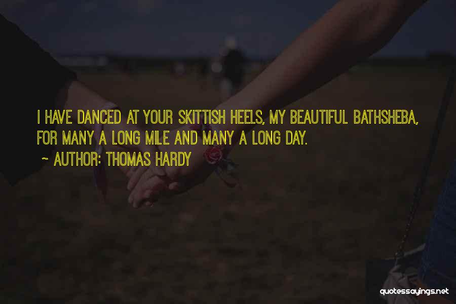 Thomas Hardy Quotes: I Have Danced At Your Skittish Heels, My Beautiful Bathsheba, For Many A Long Mile And Many A Long Day.
