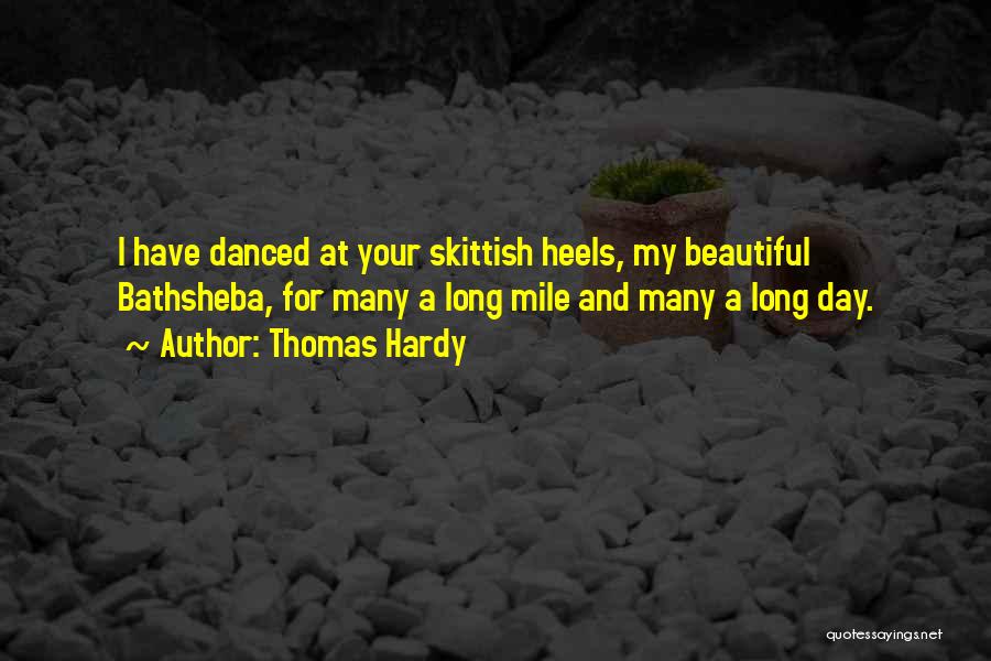Thomas Hardy Quotes: I Have Danced At Your Skittish Heels, My Beautiful Bathsheba, For Many A Long Mile And Many A Long Day.