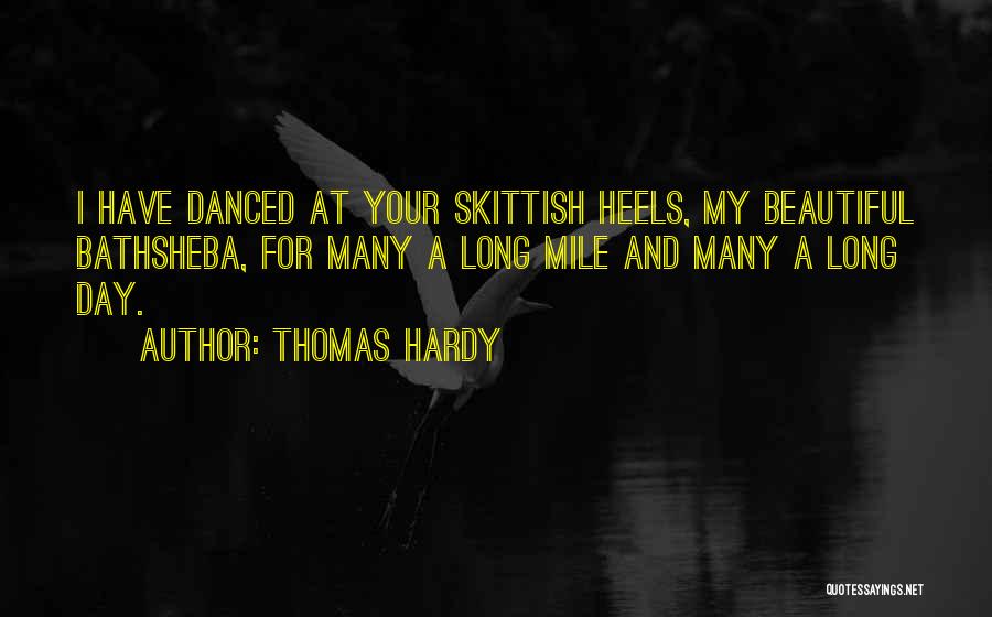 Thomas Hardy Quotes: I Have Danced At Your Skittish Heels, My Beautiful Bathsheba, For Many A Long Mile And Many A Long Day.