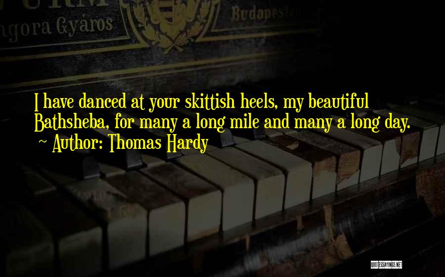 Thomas Hardy Quotes: I Have Danced At Your Skittish Heels, My Beautiful Bathsheba, For Many A Long Mile And Many A Long Day.
