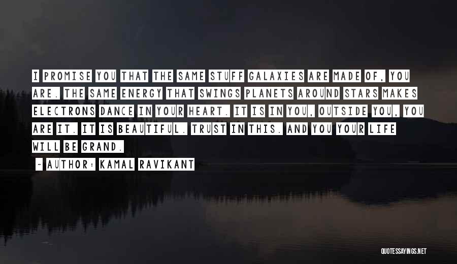 Kamal Ravikant Quotes: I Promise You That The Same Stuff Galaxies Are Made Of, You Are. The Same Energy That Swings Planets Around