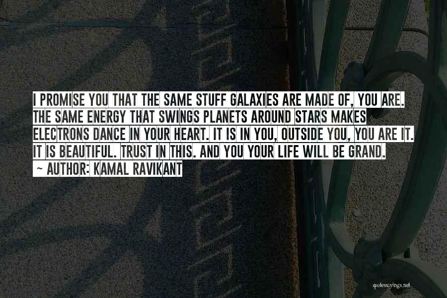 Kamal Ravikant Quotes: I Promise You That The Same Stuff Galaxies Are Made Of, You Are. The Same Energy That Swings Planets Around