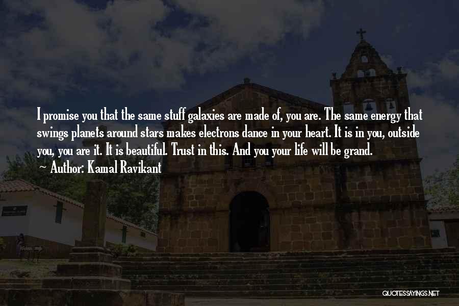 Kamal Ravikant Quotes: I Promise You That The Same Stuff Galaxies Are Made Of, You Are. The Same Energy That Swings Planets Around