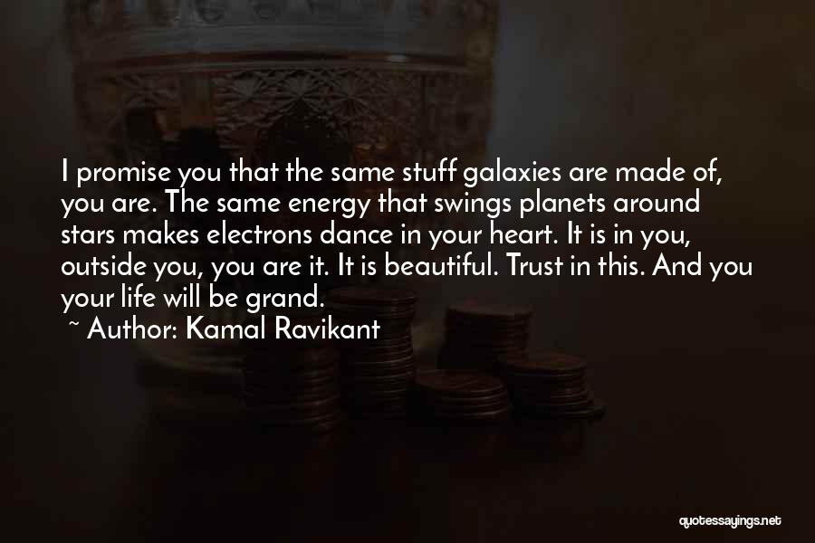 Kamal Ravikant Quotes: I Promise You That The Same Stuff Galaxies Are Made Of, You Are. The Same Energy That Swings Planets Around