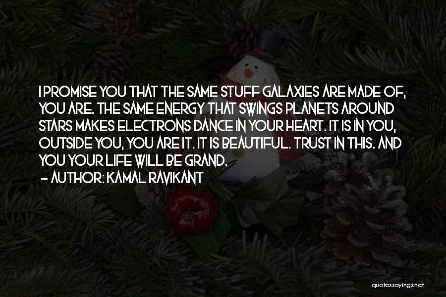 Kamal Ravikant Quotes: I Promise You That The Same Stuff Galaxies Are Made Of, You Are. The Same Energy That Swings Planets Around