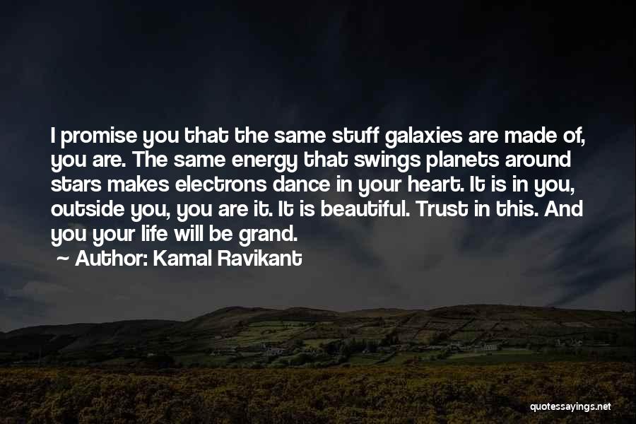 Kamal Ravikant Quotes: I Promise You That The Same Stuff Galaxies Are Made Of, You Are. The Same Energy That Swings Planets Around