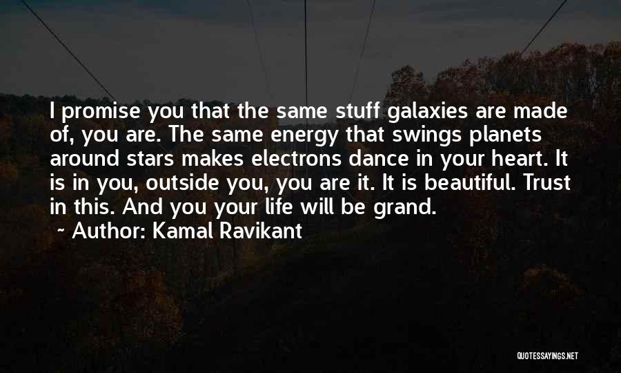 Kamal Ravikant Quotes: I Promise You That The Same Stuff Galaxies Are Made Of, You Are. The Same Energy That Swings Planets Around