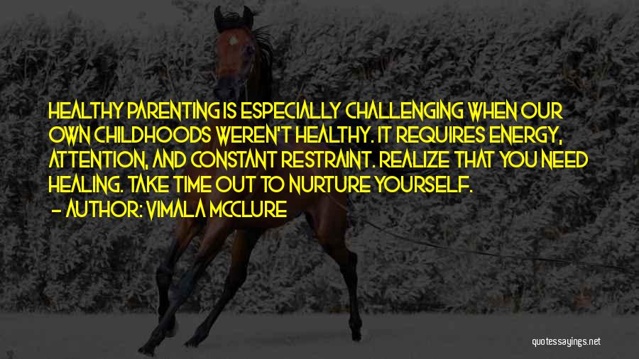 Vimala McClure Quotes: Healthy Parenting Is Especially Challenging When Our Own Childhoods Weren't Healthy. It Requires Energy, Attention, And Constant Restraint. Realize That