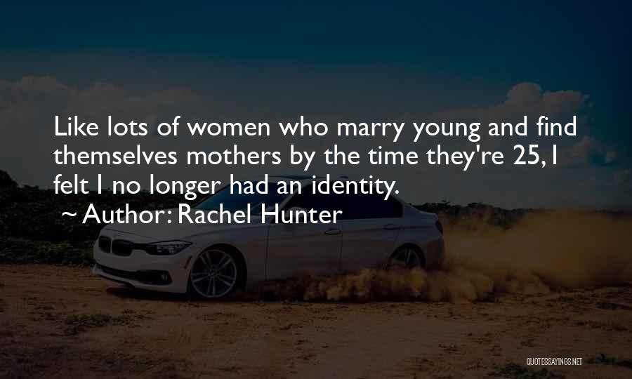 Rachel Hunter Quotes: Like Lots Of Women Who Marry Young And Find Themselves Mothers By The Time They're 25, I Felt I No