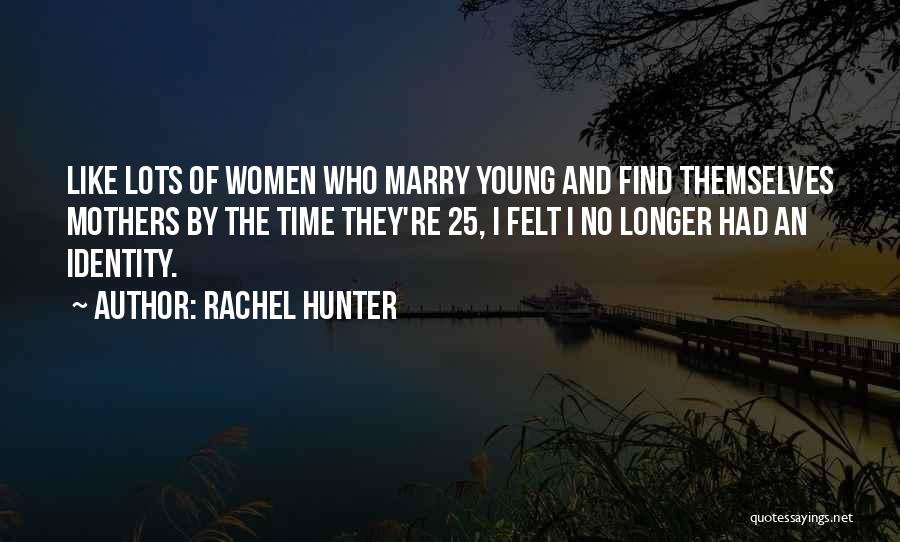 Rachel Hunter Quotes: Like Lots Of Women Who Marry Young And Find Themselves Mothers By The Time They're 25, I Felt I No