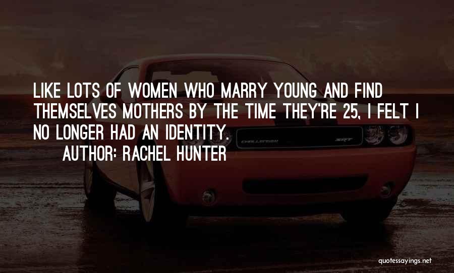 Rachel Hunter Quotes: Like Lots Of Women Who Marry Young And Find Themselves Mothers By The Time They're 25, I Felt I No