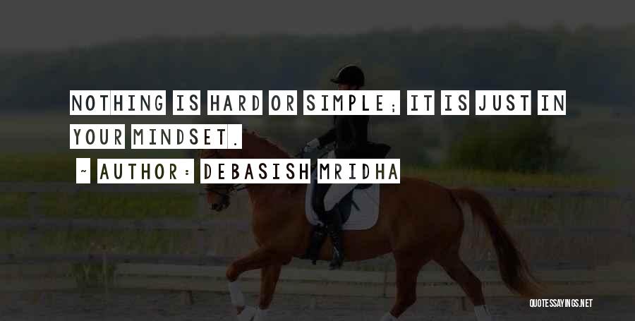 Debasish Mridha Quotes: Nothing Is Hard Or Simple; It Is Just In Your Mindset.