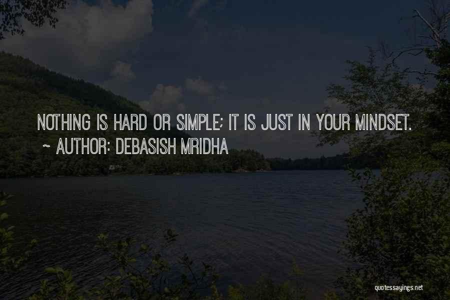 Debasish Mridha Quotes: Nothing Is Hard Or Simple; It Is Just In Your Mindset.