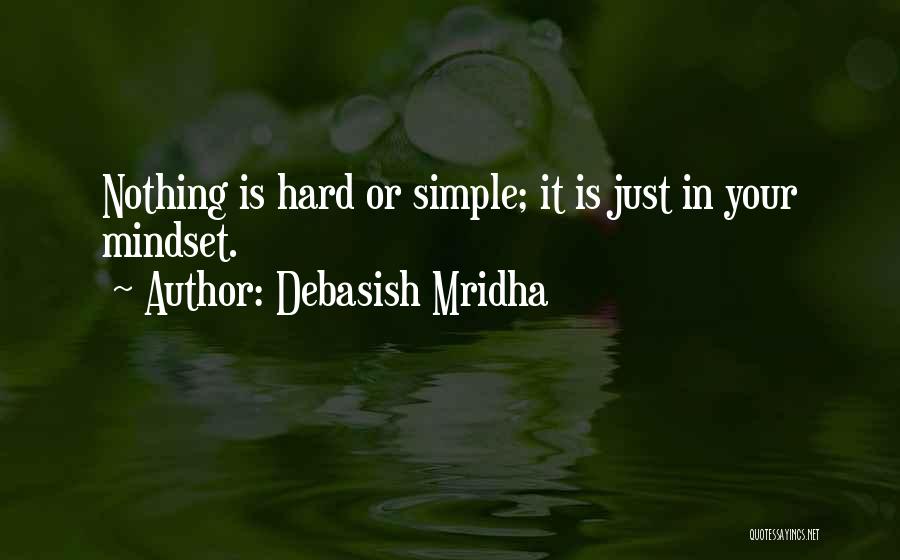 Debasish Mridha Quotes: Nothing Is Hard Or Simple; It Is Just In Your Mindset.