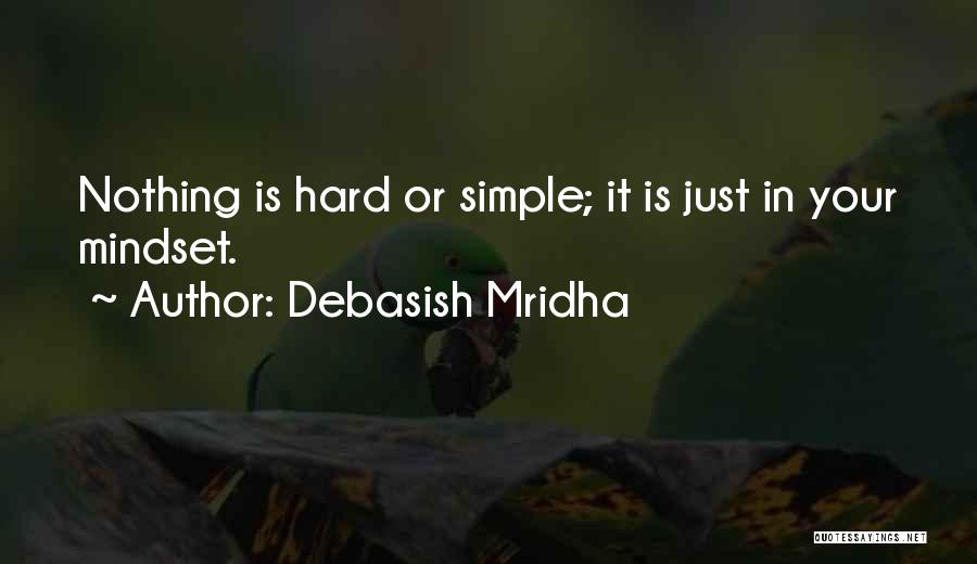 Debasish Mridha Quotes: Nothing Is Hard Or Simple; It Is Just In Your Mindset.