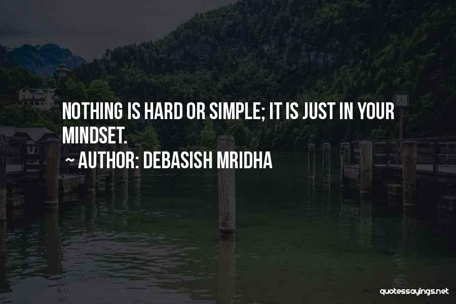 Debasish Mridha Quotes: Nothing Is Hard Or Simple; It Is Just In Your Mindset.