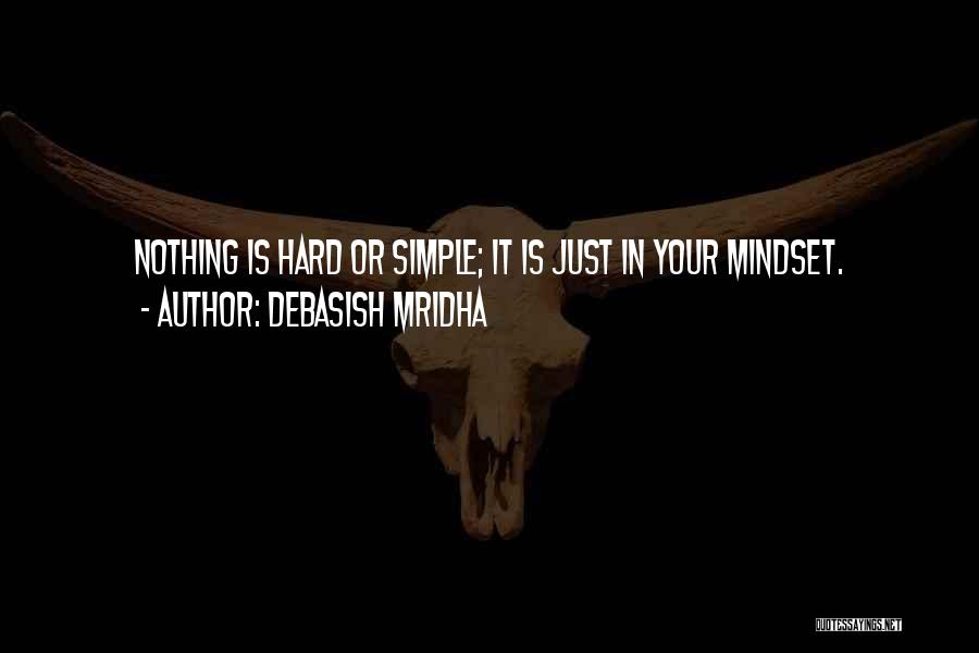 Debasish Mridha Quotes: Nothing Is Hard Or Simple; It Is Just In Your Mindset.