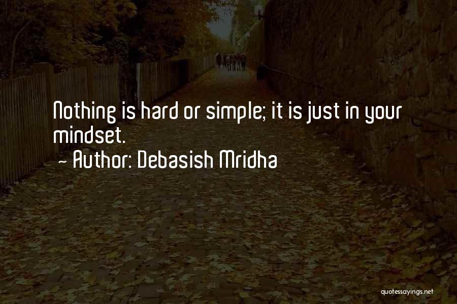 Debasish Mridha Quotes: Nothing Is Hard Or Simple; It Is Just In Your Mindset.