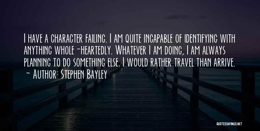 Stephen Bayley Quotes: I Have A Character Failing. I Am Quite Incapable Of Identifying With Anything Whole-heartedly. Whatever I Am Doing, I Am