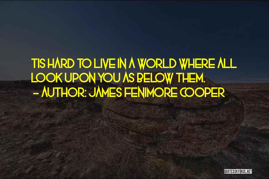 James Fenimore Cooper Quotes: Tis Hard To Live In A World Where All Look Upon You As Below Them.