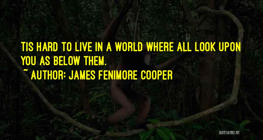 James Fenimore Cooper Quotes: Tis Hard To Live In A World Where All Look Upon You As Below Them.