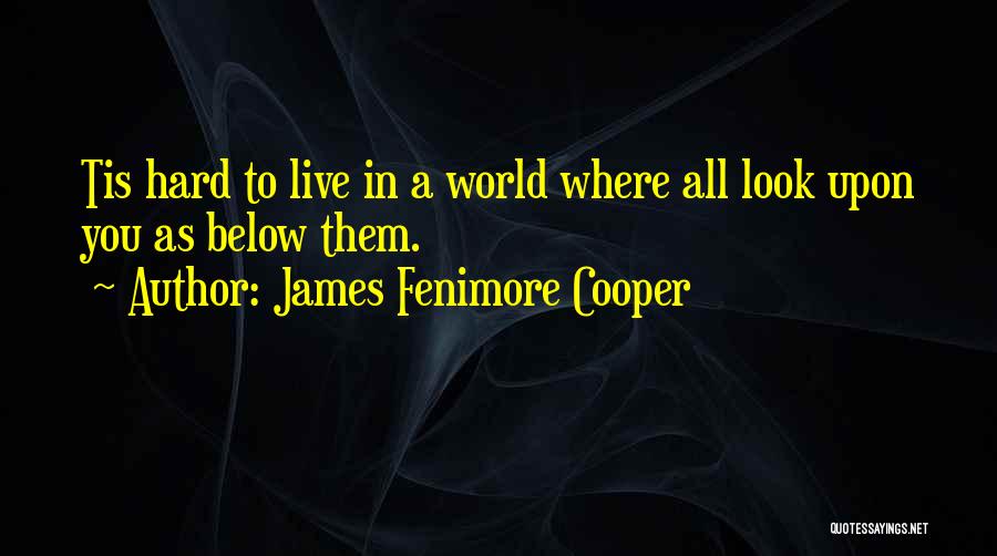 James Fenimore Cooper Quotes: Tis Hard To Live In A World Where All Look Upon You As Below Them.