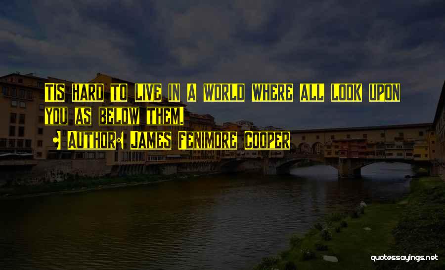 James Fenimore Cooper Quotes: Tis Hard To Live In A World Where All Look Upon You As Below Them.