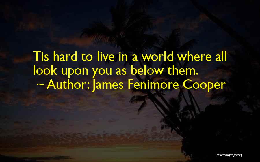 James Fenimore Cooper Quotes: Tis Hard To Live In A World Where All Look Upon You As Below Them.