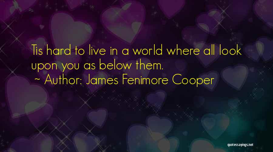 James Fenimore Cooper Quotes: Tis Hard To Live In A World Where All Look Upon You As Below Them.