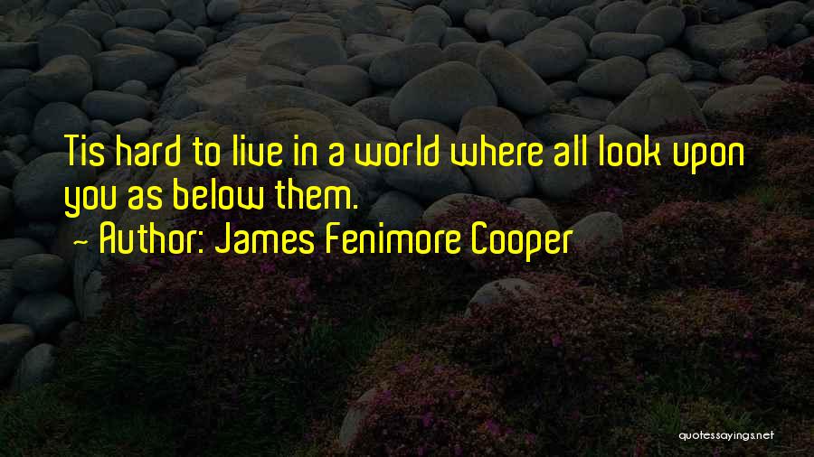 James Fenimore Cooper Quotes: Tis Hard To Live In A World Where All Look Upon You As Below Them.