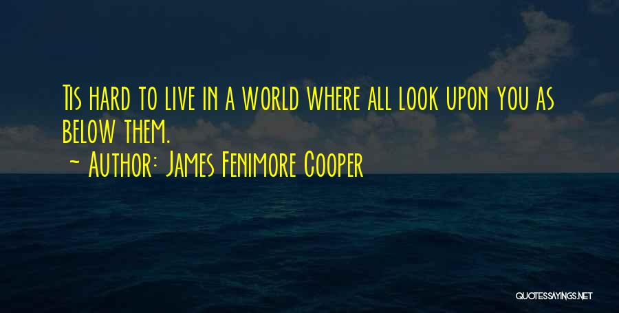 James Fenimore Cooper Quotes: Tis Hard To Live In A World Where All Look Upon You As Below Them.