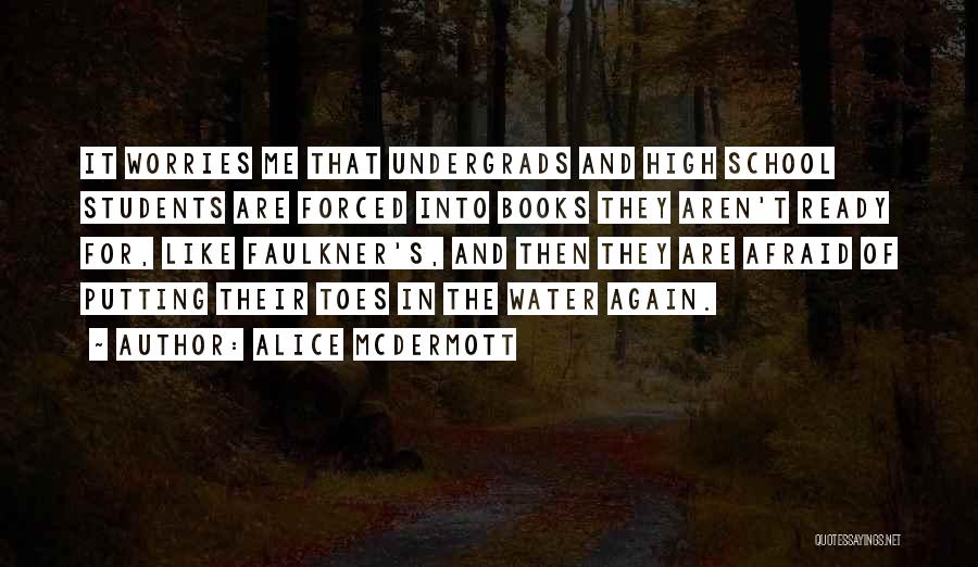 Alice McDermott Quotes: It Worries Me That Undergrads And High School Students Are Forced Into Books They Aren't Ready For, Like Faulkner's, And