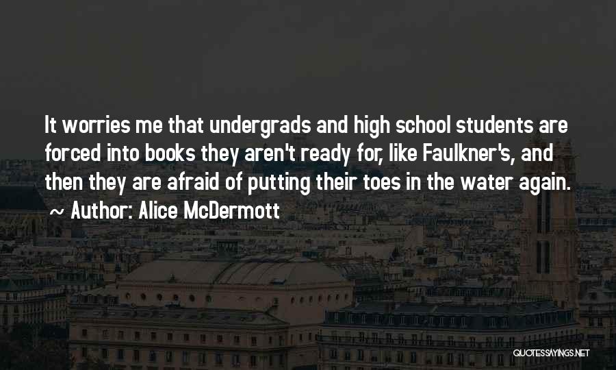 Alice McDermott Quotes: It Worries Me That Undergrads And High School Students Are Forced Into Books They Aren't Ready For, Like Faulkner's, And