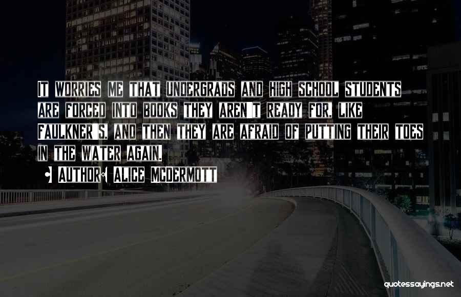 Alice McDermott Quotes: It Worries Me That Undergrads And High School Students Are Forced Into Books They Aren't Ready For, Like Faulkner's, And