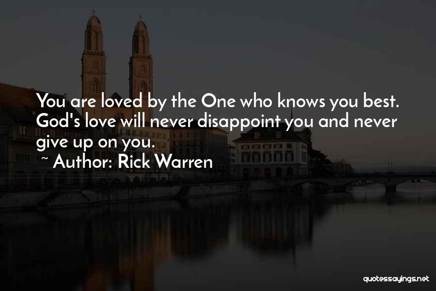 Rick Warren Quotes: You Are Loved By The One Who Knows You Best. God's Love Will Never Disappoint You And Never Give Up