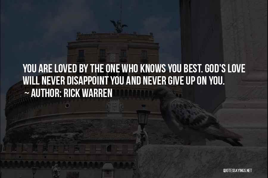 Rick Warren Quotes: You Are Loved By The One Who Knows You Best. God's Love Will Never Disappoint You And Never Give Up