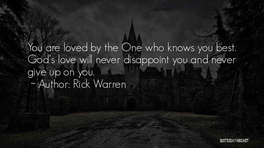 Rick Warren Quotes: You Are Loved By The One Who Knows You Best. God's Love Will Never Disappoint You And Never Give Up