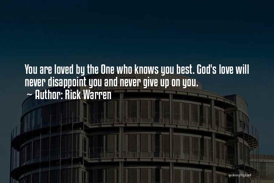 Rick Warren Quotes: You Are Loved By The One Who Knows You Best. God's Love Will Never Disappoint You And Never Give Up