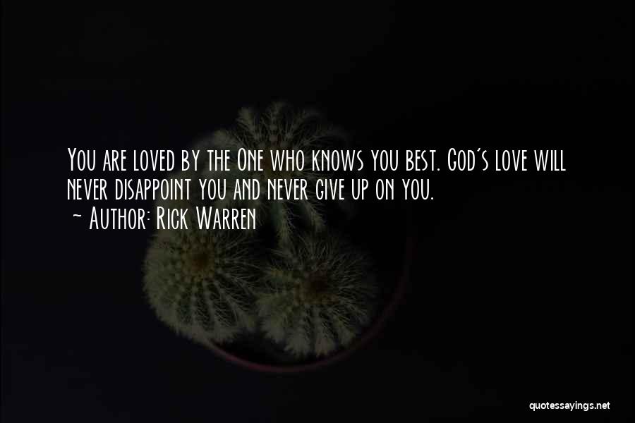 Rick Warren Quotes: You Are Loved By The One Who Knows You Best. God's Love Will Never Disappoint You And Never Give Up