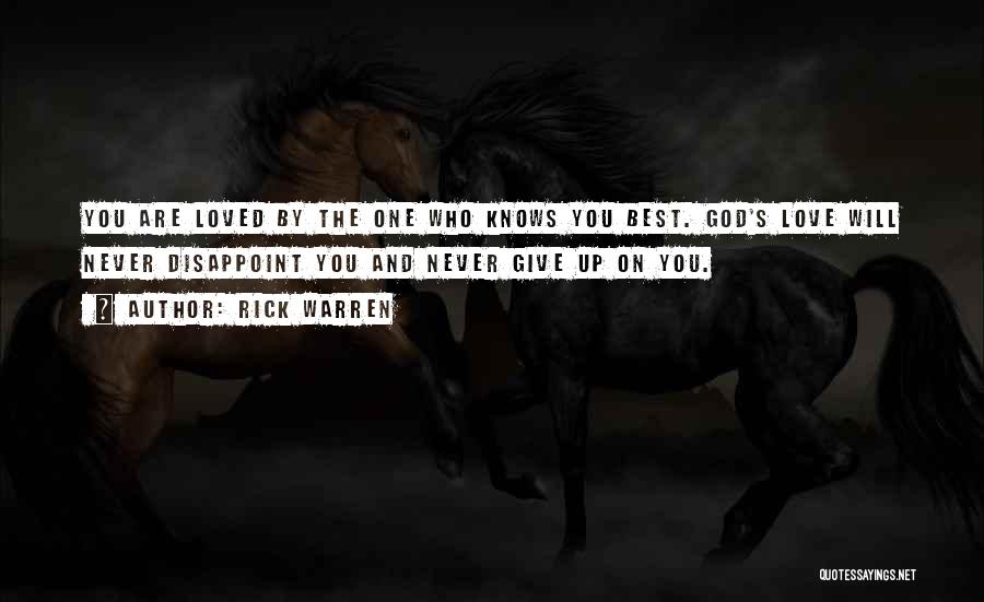 Rick Warren Quotes: You Are Loved By The One Who Knows You Best. God's Love Will Never Disappoint You And Never Give Up