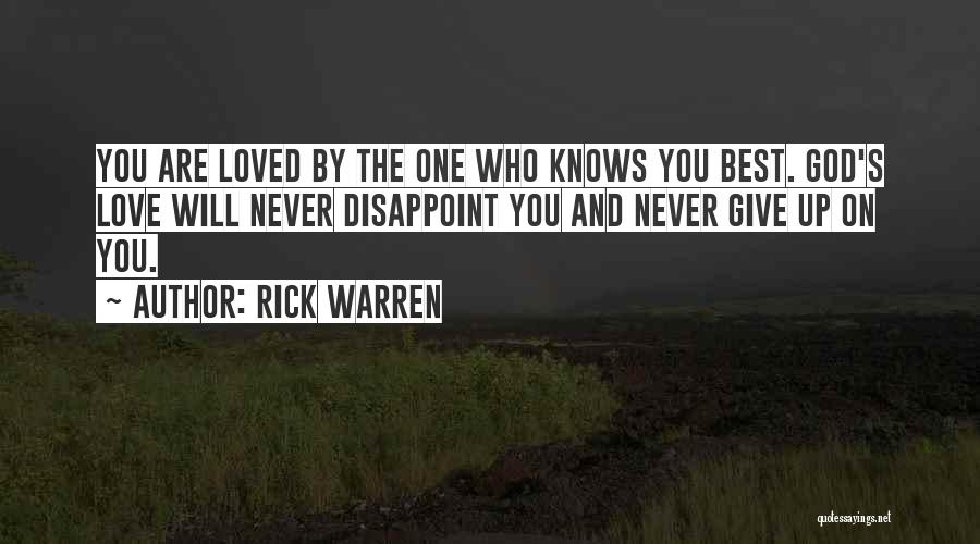 Rick Warren Quotes: You Are Loved By The One Who Knows You Best. God's Love Will Never Disappoint You And Never Give Up