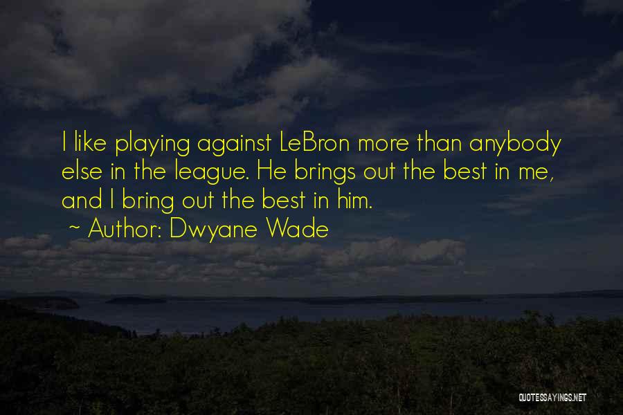 Dwyane Wade Quotes: I Like Playing Against Lebron More Than Anybody Else In The League. He Brings Out The Best In Me, And