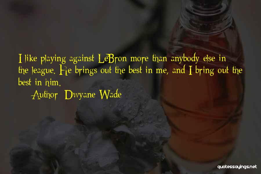 Dwyane Wade Quotes: I Like Playing Against Lebron More Than Anybody Else In The League. He Brings Out The Best In Me, And