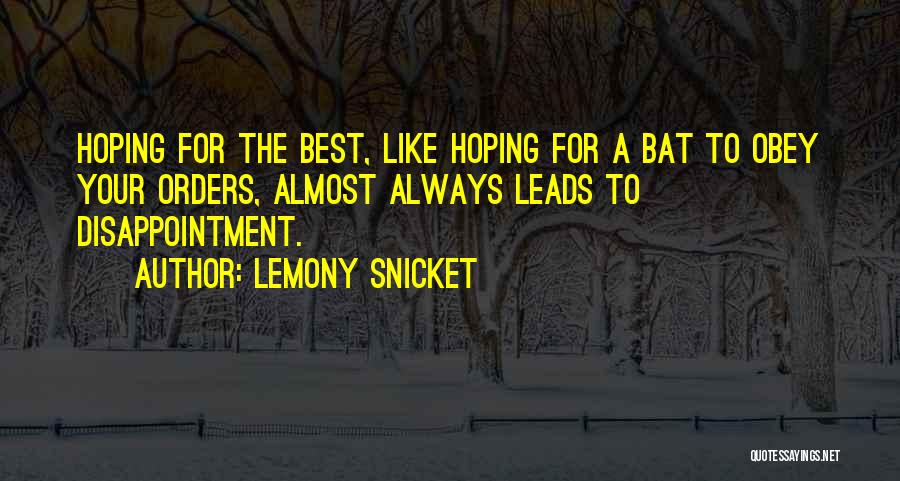 Lemony Snicket Quotes: Hoping For The Best, Like Hoping For A Bat To Obey Your Orders, Almost Always Leads To Disappointment.