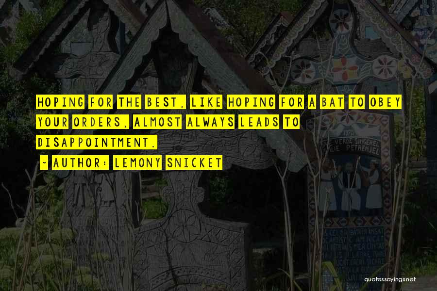 Lemony Snicket Quotes: Hoping For The Best, Like Hoping For A Bat To Obey Your Orders, Almost Always Leads To Disappointment.
