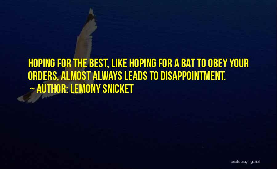 Lemony Snicket Quotes: Hoping For The Best, Like Hoping For A Bat To Obey Your Orders, Almost Always Leads To Disappointment.