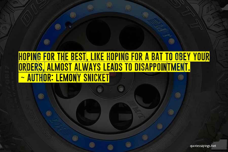Lemony Snicket Quotes: Hoping For The Best, Like Hoping For A Bat To Obey Your Orders, Almost Always Leads To Disappointment.