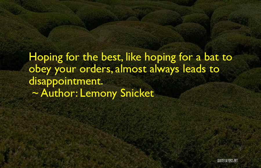Lemony Snicket Quotes: Hoping For The Best, Like Hoping For A Bat To Obey Your Orders, Almost Always Leads To Disappointment.